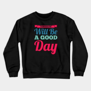 Tomorrow will be a good day Crewneck Sweatshirt